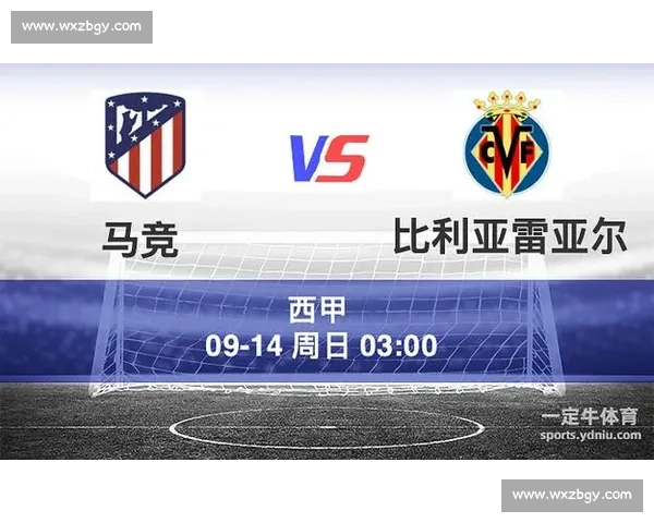 马德里竞技迎战比利亚雷亚尔争夺西甲关键三分战术对决与状态走向解析